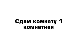 Сдам комнату 1 комнатная